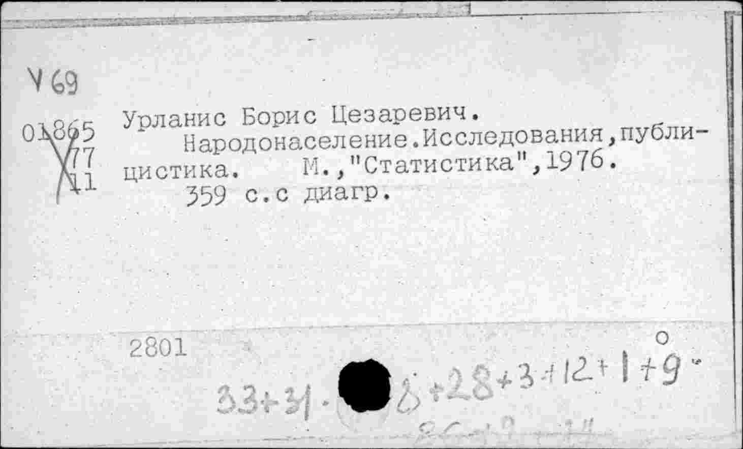 ﻿Урланис Борис Цезаревич.
Народонаселение.Исследования,дубли диетика. И.,"Статистика ,1976«
559 с.с диагр.
2801
о
I 7-9